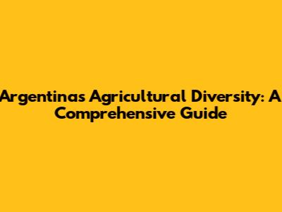 Argentina's Agricultural Diversity: A Comprehensive Guide