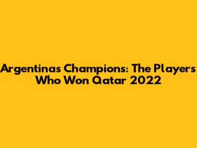 Argentina's Champions: The Players Who Won Qatar 2022