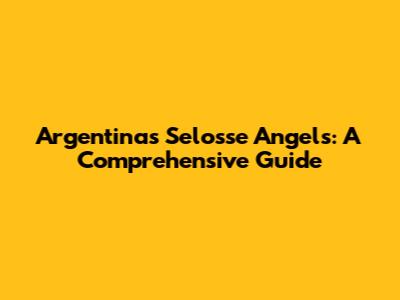 Argentina's Selosse Angels: A Comprehensive Guide