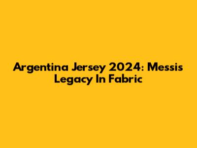 Argentina Jersey 2024: Messi's Legacy In Fabric