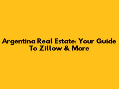 Argentina Real Estate: Your Guide To Zillow & More