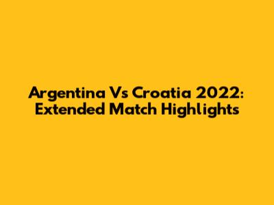 Argentina Vs Croatia 2022: Extended Match Highlights