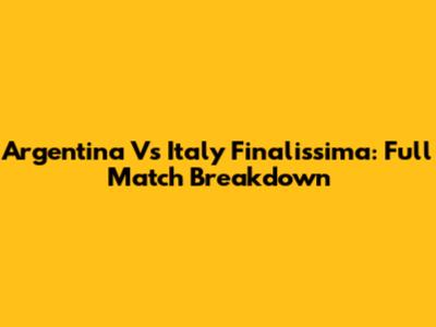 Argentina Vs Italy Finalissima: Full Match Breakdown
