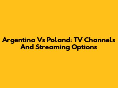 Argentina Vs Poland: TV Channels And Streaming Options