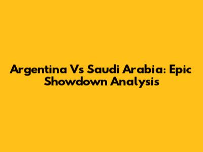 Argentina Vs Saudi Arabia: Epic Showdown Analysis
