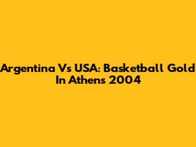 Argentina Vs USA: Basketball Gold In Athens 2004