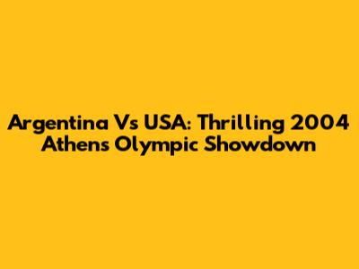 Argentina Vs USA: Thrilling 2004 Athens Olympic Showdown