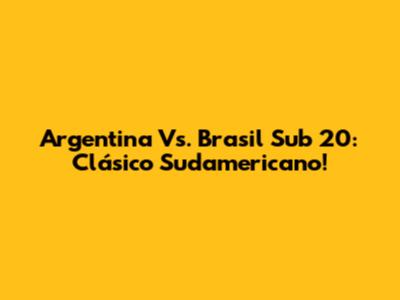 Argentina Vs. Brasil Sub 20: Clásico Sudamericano!