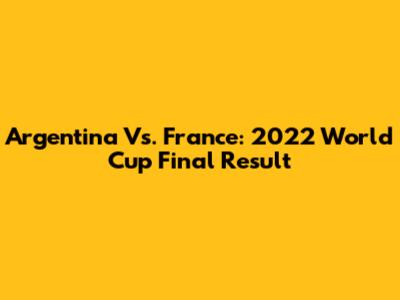 Argentina Vs. France: 2022 World Cup Final Result