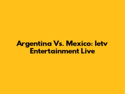 Argentina Vs. Mexico: Ietv Entertainment Live