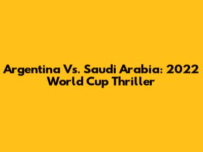 Argentina Vs. Saudi Arabia: 2022 World Cup Thriller