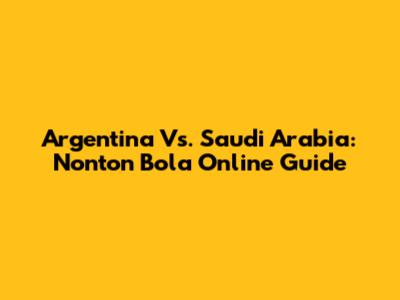 Argentina Vs. Saudi Arabia: Nonton Bola Online Guide
