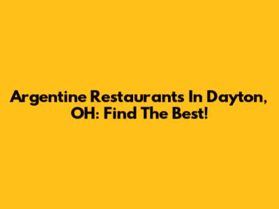 Argentine Restaurants In Dayton, OH: Find The Best!