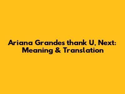 Ariana Grande's 'thank U, Next': Meaning & Translation