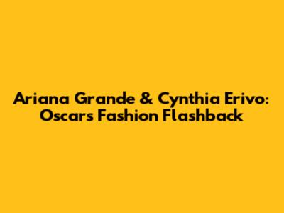 Ariana Grande & Cynthia Erivo: Oscars Fashion Flashback