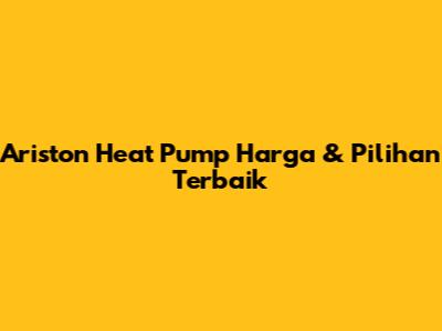 Ariston Heat Pump Harga & Pilihan Terbaik
