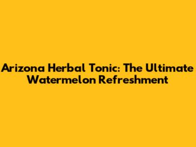 Arizona Herbal Tonic: The Ultimate Watermelon Refreshment