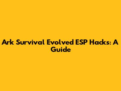 Ark Survival Evolved ESP Hacks: A Guide