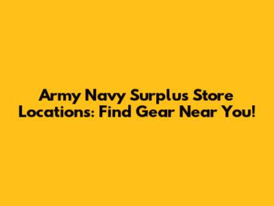 Army Navy Surplus Store Locations: Find Gear Near You!