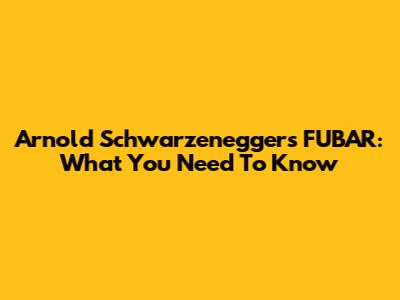 Arnold Schwarzenegger's FUBAR: What You Need To Know