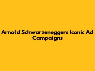Arnold Schwarzenegger's Iconic Ad Campaigns