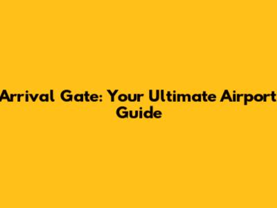 Arrival Gate: Your Ultimate Airport Guide