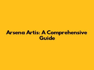 Arsena Artis: A Comprehensive Guide