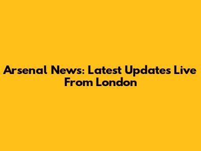 Arsenal News: Latest Updates Live From London