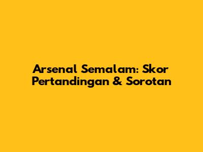 Arsenal Semalam: Skor Pertandingan & Sorotan