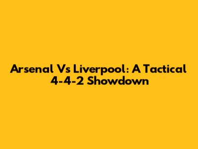 Arsenal Vs Liverpool: A Tactical 4-4-2 Showdown