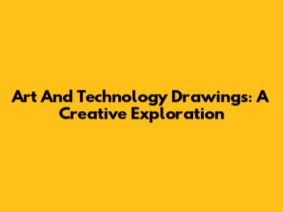 Art And Technology Drawings: A Creative Exploration