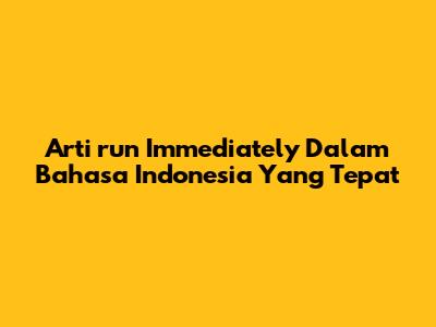 Arti 'run Immediately' Dalam Bahasa Indonesia Yang Tepat