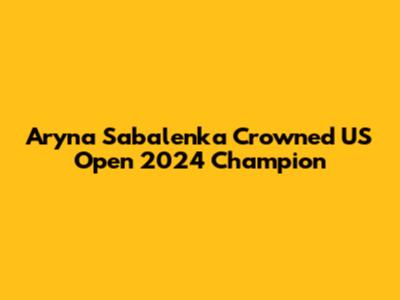 Aryna Sabalenka Crowned US Open 2024 Champion