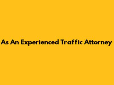 As An Experienced Traffic Attorney