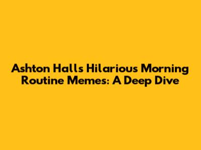 Ashton Hall's Hilarious Morning Routine Memes: A Deep Dive