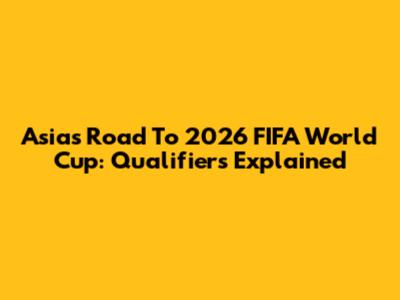 Asia's Road To 2026 FIFA World Cup: Qualifiers Explained
