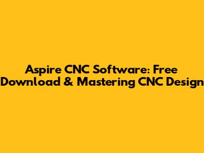 Aspire CNC Software: Free Download & Mastering CNC Design