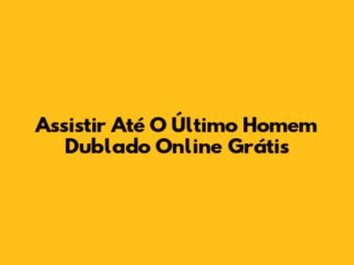 Assistir Até O Último Homem Dublado Online Grátis