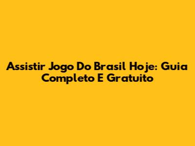 Assistir Jogo Do Brasil Hoje: Guia Completo E Gratuito