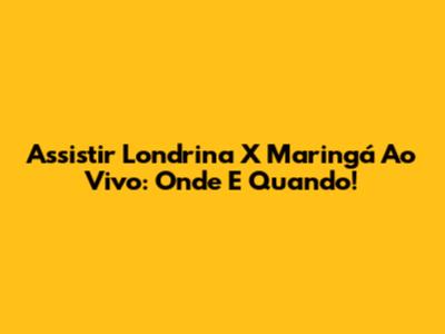 Assistir Londrina X Maringá Ao Vivo: Onde E Quando!