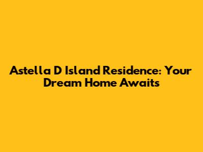 Astella D Island Residence: Your Dream Home Awaits