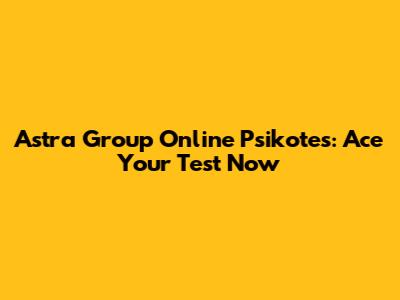 Astra Group Online Psikotes: Ace Your Test Now