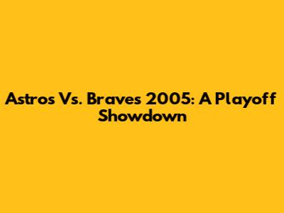 Astros Vs. Braves 2005: A Playoff Showdown