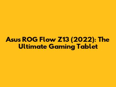 Asus ROG Flow Z13 (2022): The Ultimate Gaming Tablet