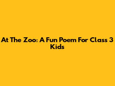 At The Zoo: A Fun Poem For Class 3 Kids