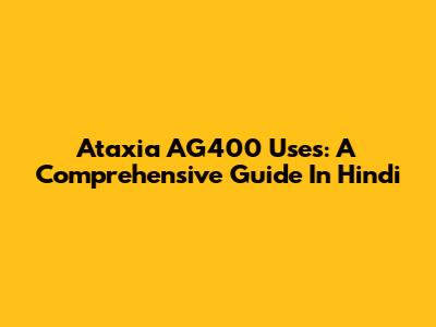 Ataxia AG400 Uses: A Comprehensive Guide In Hindi
