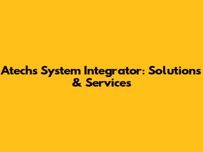 Atechs System Integrator: Solutions & Services