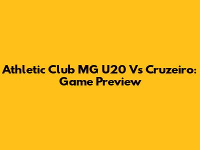 Athletic Club MG U20 Vs Cruzeiro: Game Preview