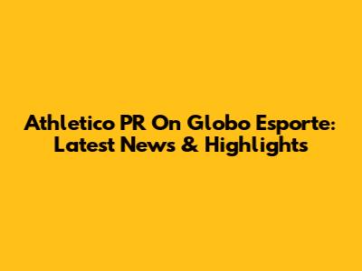 Athletico PR On Globo Esporte: Latest News & Highlights