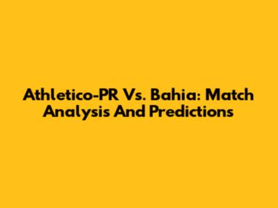 Athletico-PR Vs. Bahia: Match Analysis And Predictions